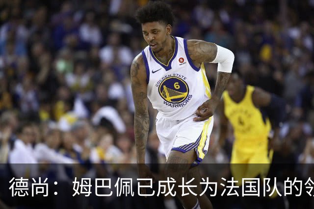 德尚：姆巴佩已成长为法国队的领袖，我对他场上场下表现都很满意